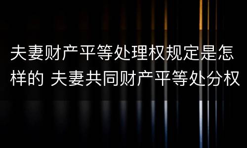 夫妻财产平等处理权规定是怎样的 夫妻共同财产平等处分权