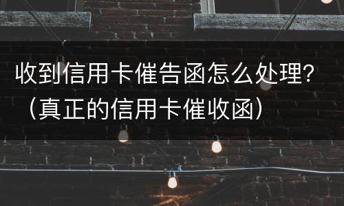 收到信用卡催告函怎么处理？（真正的信用卡催收函）