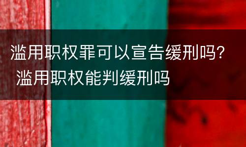 滥用职权罪可以宣告缓刑吗？ 滥用职权能判缓刑吗