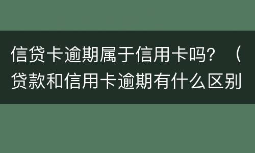 信贷卡逾期属于信用卡吗？（贷款和信用卡逾期有什么区别）