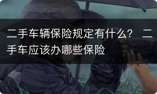 二手车辆保险规定有什么？ 二手车应该办哪些保险
