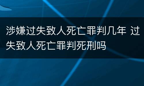 涉嫌过失致人死亡罪判几年 过失致人死亡罪判死刑吗