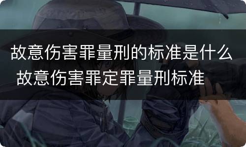 故意伤害罪量刑的标准是什么 故意伤害罪定罪量刑标准