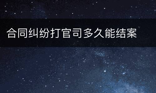 合同纠纷打官司多久能结案