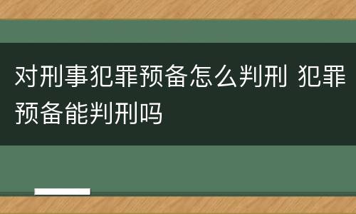 对刑事犯罪预备怎么判刑 犯罪预备能判刑吗