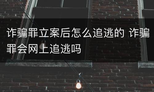 诈骗罪立案后怎么追逃的 诈骗罪会网上追逃吗