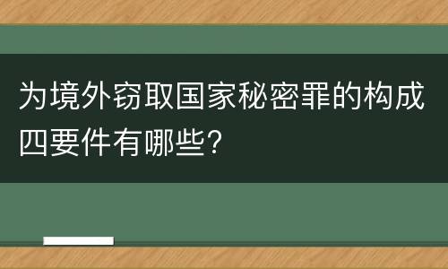 为境外窃取国家秘密罪的构成四要件有哪些?