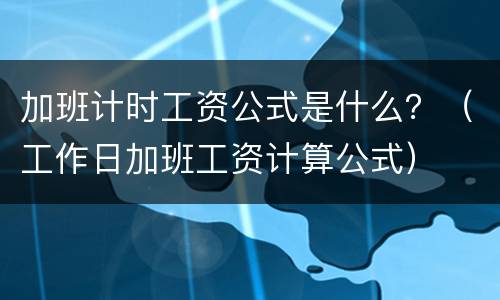 加班计时工资公式是什么？（工作日加班工资计算公式）