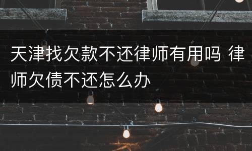 天津找欠款不还律师有用吗 律师欠债不还怎么办