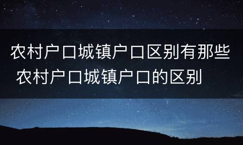 农村户口城镇户口区别有那些 农村户口城镇户口的区别