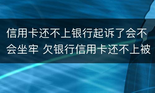 信用卡还不上银行起诉了会不会坐牢 欠银行信用卡还不上被起诉了会坐牢吗