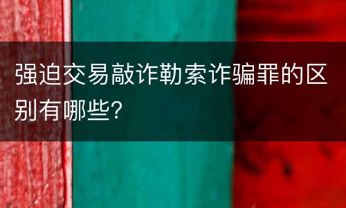 强迫交易敲诈勒索诈骗罪的区别有哪些？