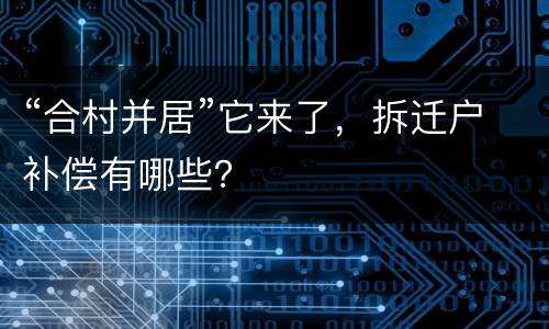 “合村并居”它来了，拆迁户补偿有哪些？