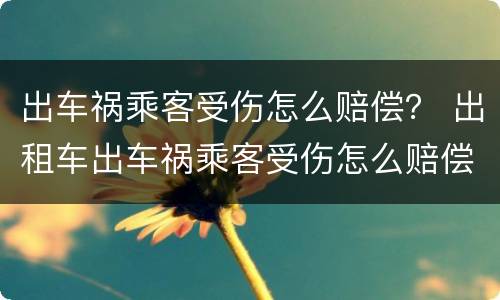 出车祸乘客受伤怎么赔偿？ 出租车出车祸乘客受伤怎么赔偿