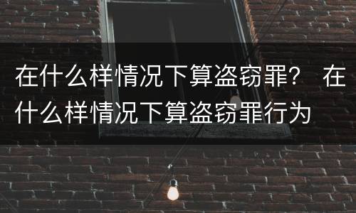 在什么样情况下算盗窃罪？ 在什么样情况下算盗窃罪行为