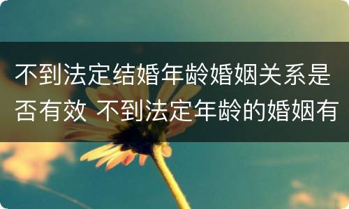不到法定结婚年龄婚姻关系是否有效 不到法定年龄的婚姻有效吗
