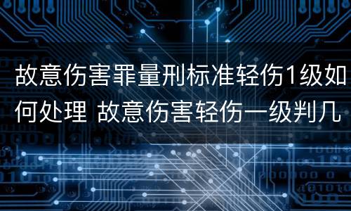 故意伤害罪量刑标准轻伤1级如何处理 故意伤害轻伤一级判几年