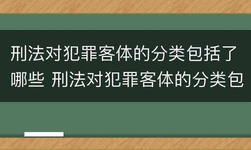 刑法对犯罪客体的分类包括了哪些 刑法对犯罪客体的分类包括了哪些规定