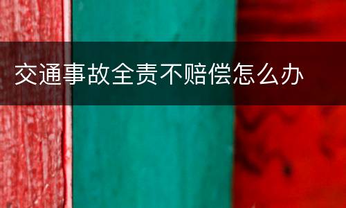 交通事故全责不赔偿怎么办