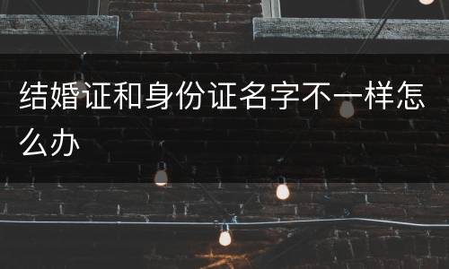 结婚证和身份证名字不一样怎么办