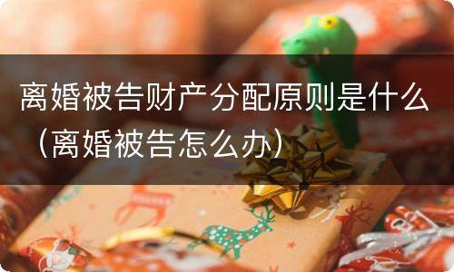 离婚被告财产分配原则是什么（离婚被告怎么办）