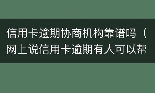 信用卡逾期协商机构靠谱吗（网上说信用卡逾期有人可以帮忙协商）