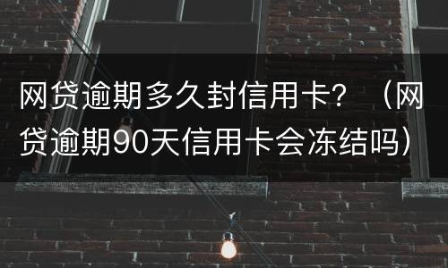 网贷逾期多久封信用卡？（网贷逾期90天信用卡会冻结吗）