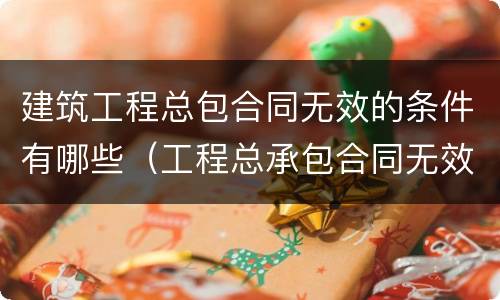 建筑工程总包合同无效的条件有哪些（工程总承包合同无效）