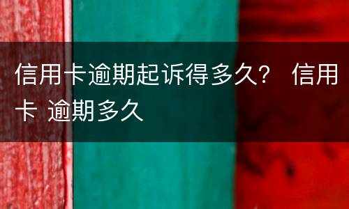 信用卡逾期起诉得多久？ 信用卡 逾期多久
