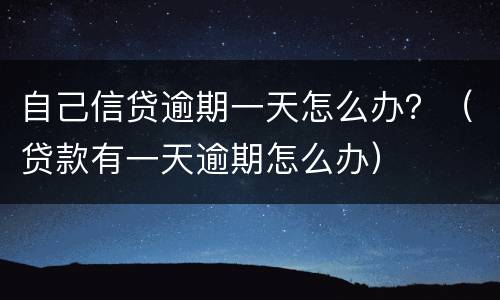 自己信贷逾期一天怎么办？（贷款有一天逾期怎么办）