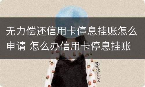 无力偿还信用卡停息挂账怎么申请 怎么办信用卡停息挂账