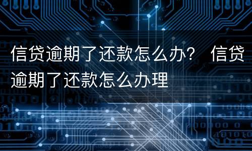 信贷逾期了还款怎么办？ 信贷逾期了还款怎么办理