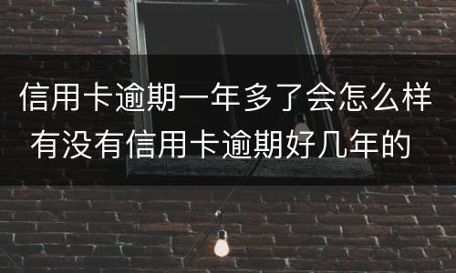 信用卡逾期一年多了会怎么样 有没有信用卡逾期好几年的