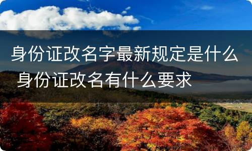 身份证改名字最新规定是什么 身份证改名有什么要求