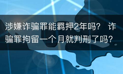 涉嫌诈骗罪能羁押2年吗？ 诈骗罪拘留一个月就判刑了吗?