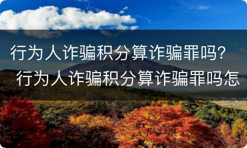 行为人诈骗积分算诈骗罪吗？ 行为人诈骗积分算诈骗罪吗怎么判