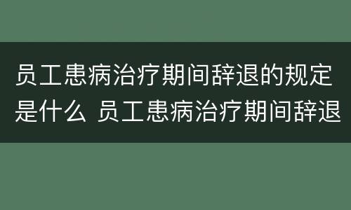 员工患病治疗期间辞退的规定是什么 员工患病治疗期间辞退的规定是什么意思