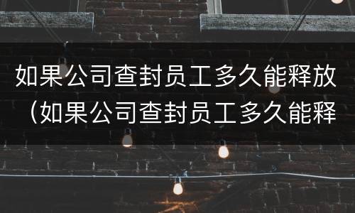 如果公司查封员工多久能释放（如果公司查封员工多久能释放工资）