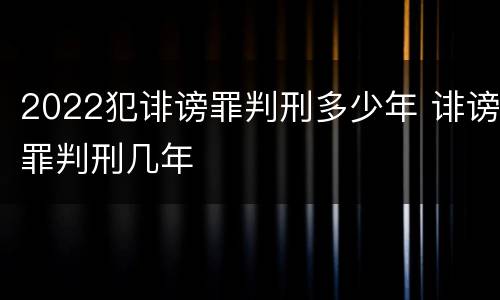 2022犯诽谤罪判刑多少年 诽谤罪判刑几年