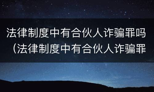 法律制度中有合伙人诈骗罪吗（法律制度中有合伙人诈骗罪吗为什么）