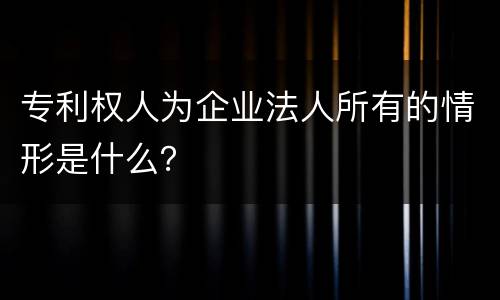 专利权人为企业法人所有的情形是什么？