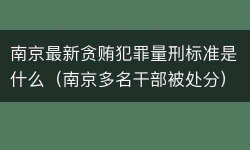 南京最新贪贿犯罪量刑标准是什么（南京多名干部被处分）