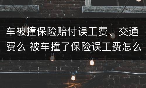 车被撞保险赔付误工费、交通费么 被车撞了保险误工费怎么算