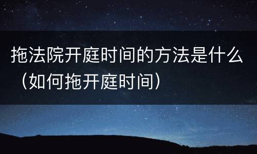 拖法院开庭时间的方法是什么（如何拖开庭时间）