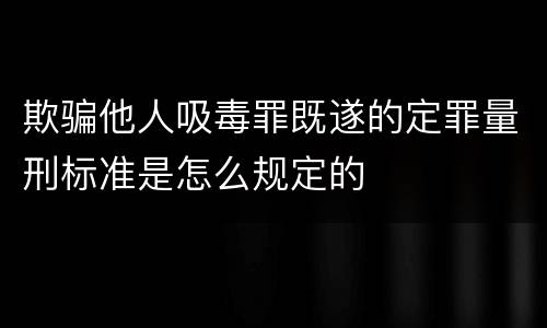 欺骗他人吸毒罪既遂的定罪量刑标准是怎么规定的