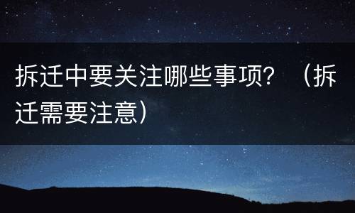 拆迁中要关注哪些事项？（拆迁需要注意）