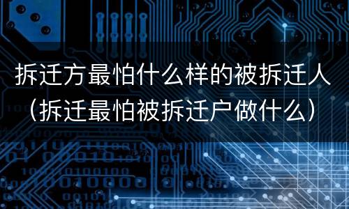拆迁方最怕什么样的被拆迁人（拆迁最怕被拆迁户做什么）