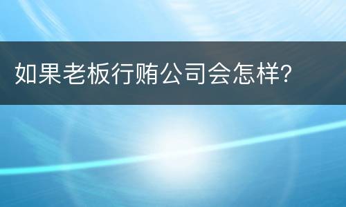 如果老板行贿公司会怎样？