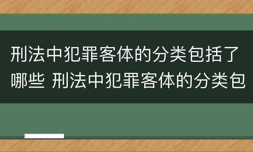 刑法中犯罪客体的分类包括了哪些 刑法中犯罪客体的分类包括了哪些内容