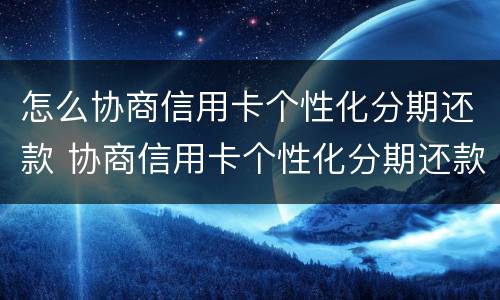 怎么协商信用卡个性化分期还款 协商信用卡个性化分期还款后,APP账单没变化